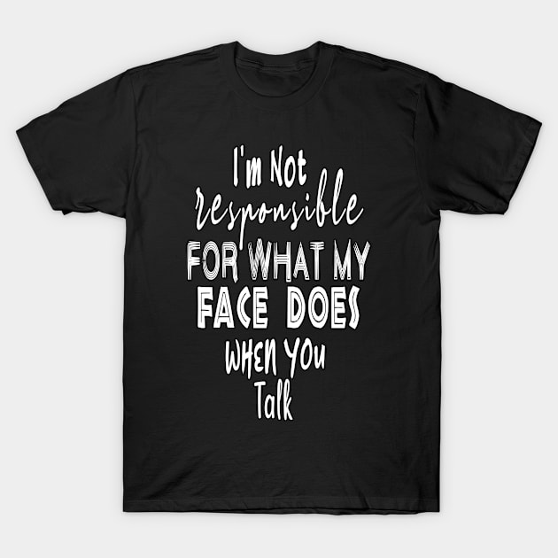 I'm Not Responsible For What My Face Does When You Talk T-Shirt by BouchFashion